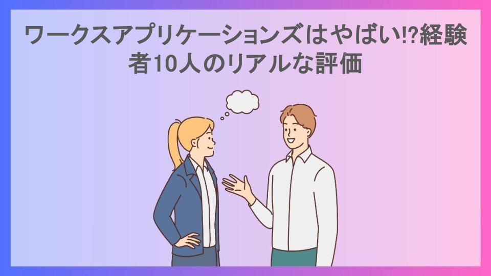 ワークスアプリケーションズはやばい!?経験者10人のリアルな評価